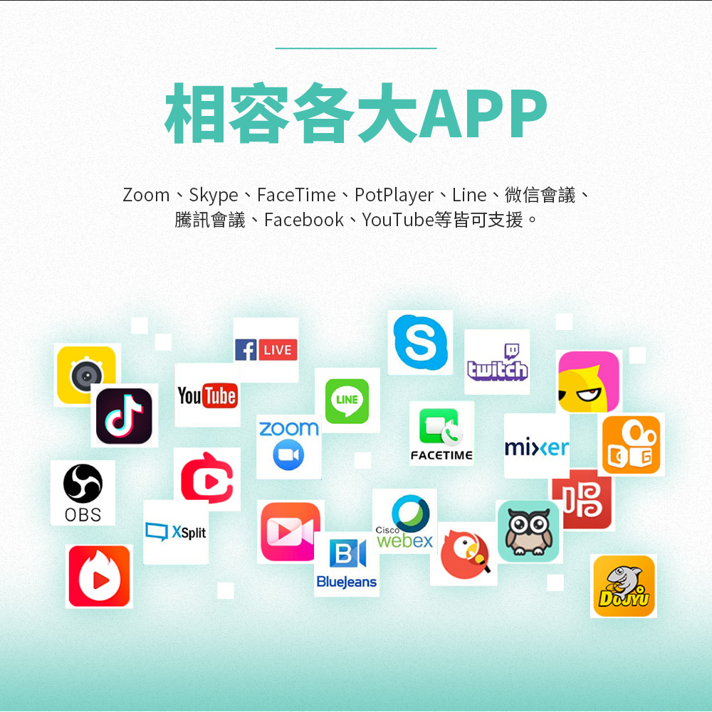 相容各大APPZoom、Skype、FaceTime、PotPlayer、Line、微信會議、騰訊會議、Facebook、YouTube等皆可支援。ل)You Tube LIVELINEStwitchFACETIMEOBSXSplitBlueJeansCiscowebexmixer唱