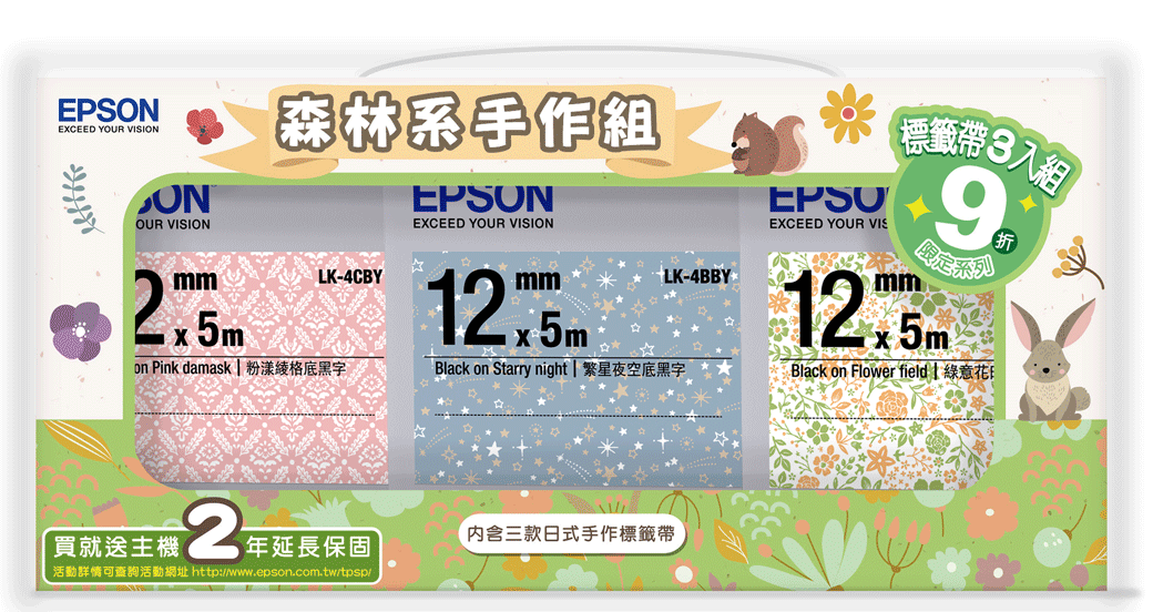 EPSONEXCEED YOUR VISIONONOUR VISIONmm森林系手作組LK-4CBYon Pink damask | 粉漾格底黑字EPSONEXCEED YOUR VISIONmmBlack on Starry night | 繁星夜空底LK-4BBYEPSUEXCEED YOUR VIS標籤 3入組mm9Black on Flower field | 綠意折買就送 延長保固活動詳情可查詢活動網址 http://www.epson.com.tw/tpsp/内含三款日式手作標籤帶