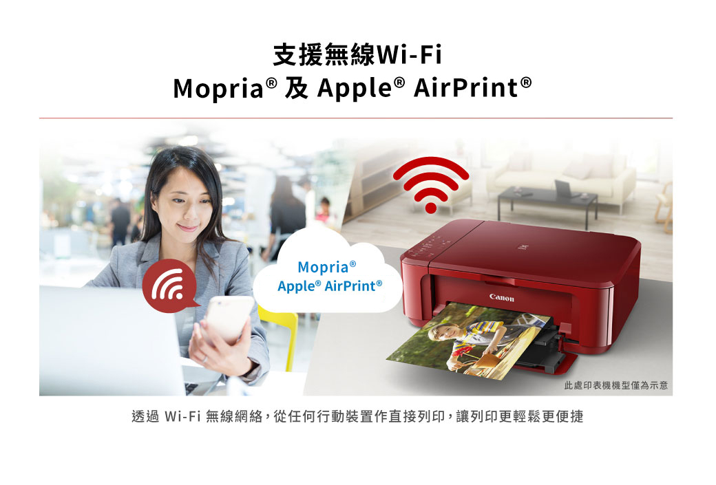 支援無線Wi-Fi Apple AirPrint®Mopria ®Apple ® AirPrint®此處印表機機型僅為示意透過Wi-Fi無線網絡,從任何行動裝置作直接列印,讓列印更輕鬆更便捷