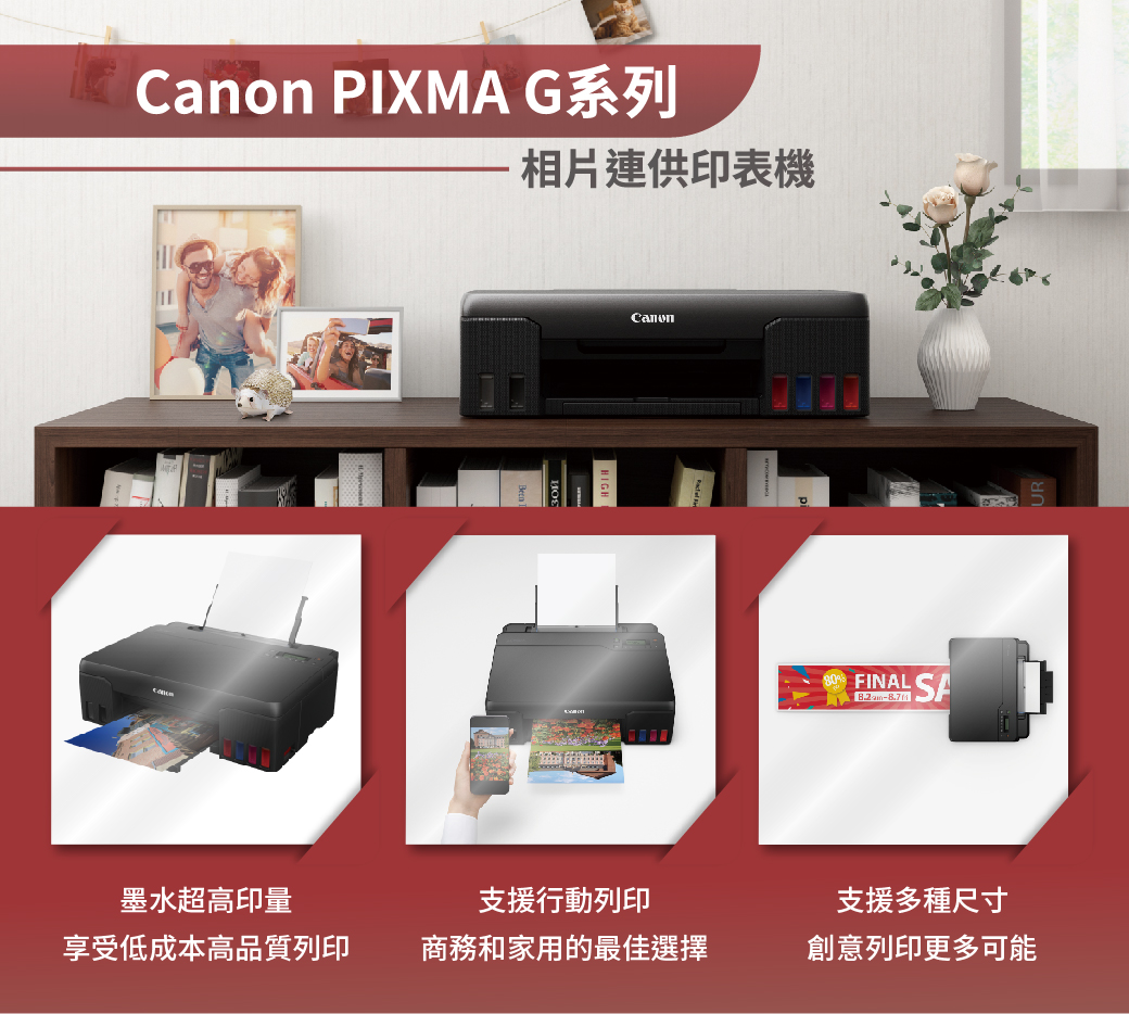 PIXMA G系列相片連供印表機CanonFINAL SA墨水超高印量享受低成本高品質列印支援行動列印支援多種尺寸商務和家用的最佳選擇創意列印更多可能