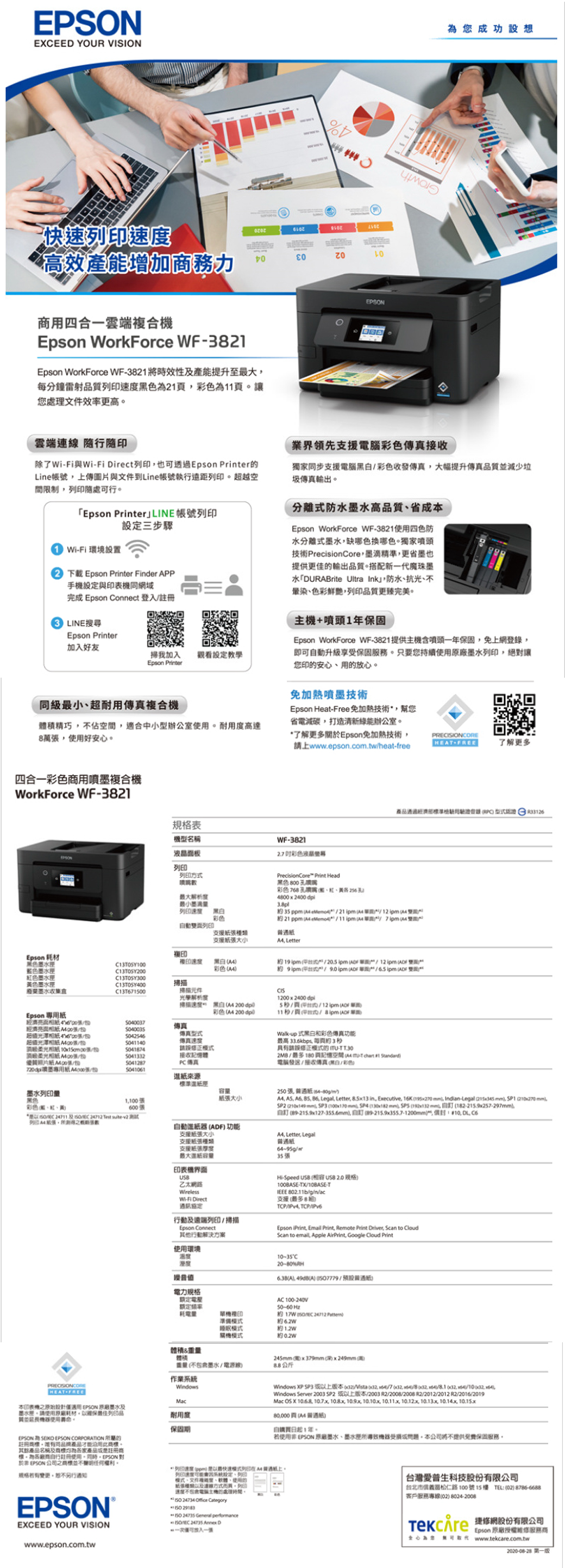 EPONEEE YOUR VISION成功設高效產能增加務力用四合一雲端合 WorkForce WFEpso WorkForce WF321 將時效性產能提升至每分鐘雷射品色21為11讓您處更高雲端連線 印除了Fi與WiFi irect也透過Epson Printer的Line上傳圖片與文件到Line帳號執行遠距超越空限制可行Epson PrinterLINE帳號列印三步驟WiFi環境設置下載 Epson Printer Finder PP手機設定與機同網域完成 Epson Connect 登入LINE搜尋Epson Printer加入好友掃我加入Epson Printer觀看設定教學業界領先支援彩色獨家同步支援彩色收發傳真提升傳真品質少傳真輸分離防水水高品質省成Epson WorkForce WF3821使用四色防水分離墨水缺哪色換哪色獨家噴頭技術 PrecisionCore墨滴精準更省墨也提供更佳的輸出品質搭配新一代魔珠墨水DURBrite Ultra Ink防水抗光暈染色彩鮮艷列印品質更臻完美+噴頭1保固Epson WorkForce WF3821提供主機含噴頭一年保固上網即可動升級享受保固只要您持續使用原廠墨水列印絕對讓您印的安心用的放心同級超耐用傳真複合機免噴墨技術Epson Heat-Free免加熱技術幫您省電減碳打造清新能辦公室。體積精巧佔適合中小型辦公室使用。耐用高達8萬使用好安心。了解更多關Epson免加熱技術請上wwwepsoncom.twheat-freePREIONCOREHET-FREE了解更多四合一彩色商用噴墨複合機WorkForce WF-3821表機型名稱列印列印方大最小墨通過登錄 認證 R33126WF-3821 彩色液晶PrecisionCore Print Head色8彩色黑82  p 4 21   12   S   11 ipm  pm 列印 彩色動列印支援支援大小 LterEpson 耗材黑色墨水藍色墨水色墨水複印複印速度黑白 4彩色 ipm 式  2.ipm間12ipm 約 9ipm     ipm  色墨水廢菜墨水收集盒掃描C13T670掃描元件光學解析度掃描速度Epson 專用005037面400傳真超值光澤00傳真超值光澤相抵 傳真速度 張5041874修正黑白A 200 dpi彩色200 dpiCIS1200x2400dpi5頁出 ipm Walk-式黑白彩色傳真功能最高. 每頁約3修正的 -T T.30 05041332接收體憶空間  et Standard照片400張PC傳真電腦/接收傳真黑白/彩色墨專用 張/50461紙來源準紙理墨水列印量容量250張紙/黑色1100大小彩色黑紅黃600張*想  Test -   A6   Leal Letter 8.5x13 in Executive 16K   Indian-Legal   SP1  mm89-215.9x127-355.6mm 自39-215.9x355.7-1200mm10. SP2  SP3 100x170 mm  130x182 mm   mm列印自動進紙器ADF 功能A4 Letter, LegalPRECISIONCORE支援紙張大小支援紙張支援紙張最大進紙容量印表機界面USB乙太網路WirelessWi-Fi Direct協定及遠端列印/掃描Epson Connect其他行動解決方案紙/35張Hi-Speed USB 规格100BASE-/10BASE-TIEEE /g/n/ac支援(最多8)/, TCP/Epson iPrint, Emall Print, Remote Print Driver, Scan to CloudScan to , Apple AirPrint, Google Cloud Print使用環境溫度溼度噪音值電力規格額定额定10-35C20-80(A), (A) /普通紙)AC 100-240V50-60 Hz19 17W   約6.2W耗電量單機複印準備關機式約1.2W約0.2W體積體積重量(不墨水/電源線)公斤作業Windows245mm (D)()x249mm(Windows  /, /7 (32, /8 , /8.1 (32, /)Windows Server 2003 SP2 上版本/2003 R2/2008/2008 R2/2012/2012 R2/2016/2019  X , , , , , , , , , 80,000頁(A4普通紙)自購買日起1年,若使用 EPSON 原廠墨水墨水匣受損或,本將不提供免費保固服務。HEAT-FREE本印表機之原始設計僅適用EPSON 原廠墨水及墨水匣請使用原廠耗材,以列印品質並記。EPSON A SEKO EPSON CORPORATION 所屬的註冊。產品才能沿用。其產品名稱及產品註冊商標。為廠商自行註冊使用。,EPSON對於非 EPSON 公司之。規格,不通知EPSON®EXCEED YOUR VISIONwww.epson.com.twMac耐用度保固期列印速度(ppm)最快速模式列印紙上。列印速度系統設定列印模式文件複度、、使用的紙張種類而,列印「不包含電腦主機的處理。 24734  Category 150  General performance/ 24735  D可台灣愛普生科技股份有限公司台北市松仁路100號15樓 TEL:(02)8786-6688客戶服務專線(02) 8024-2008 網股份有限公司Epson 原廠授權服務商為您  www.tekcare.com.tw2020-08-28